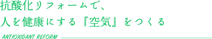 抗酸化リフォームで、人を健康にする『空気』をつくる