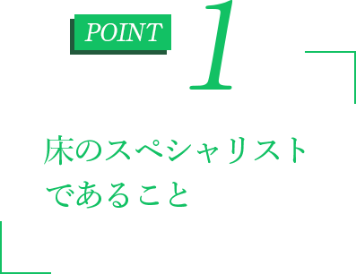 床のスペシャリストであること