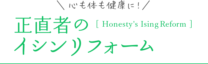 体も心も健康に！ 正直者のイシンリフォーム