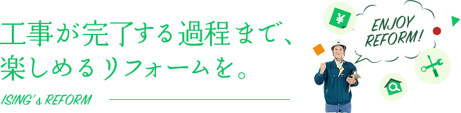 工事が完了する過程まで、楽しめるリフォームを。